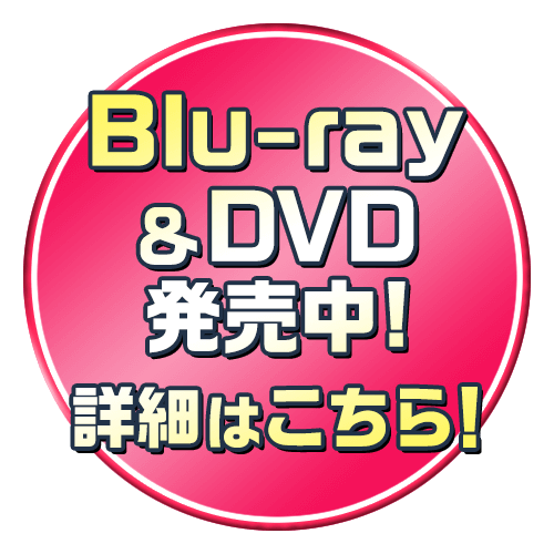 Blu-ray＆DVD発売中！　詳細はこちら！