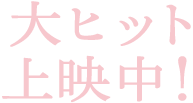 大ヒット上映中！