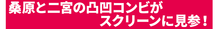 桑原と二宮の凸凹コンビがスクリーンに見参！
