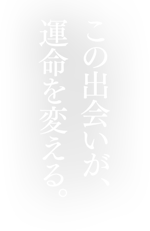 この出会いが運命を変える。