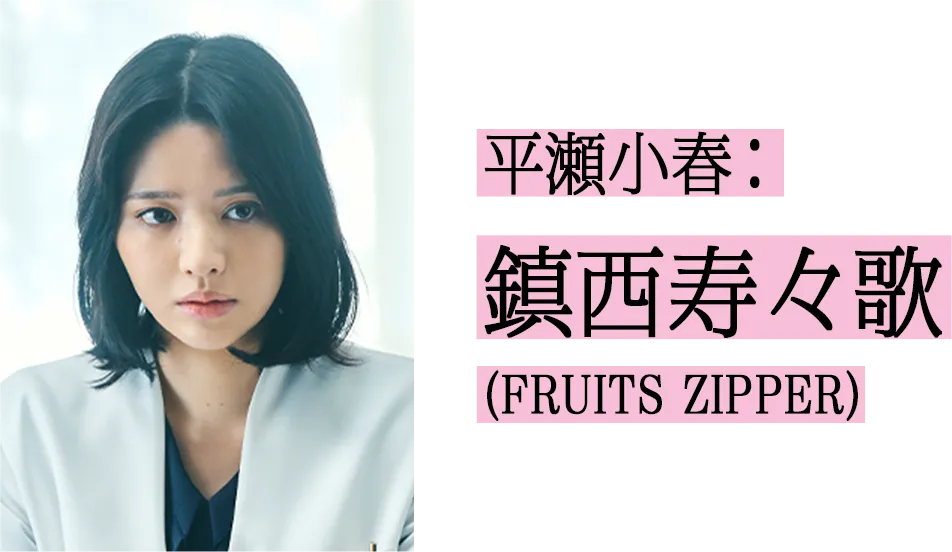 平瀬小春役 鎮西寿々歌(FRUITS ZIPPER)