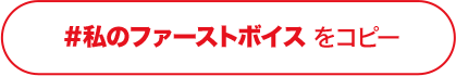 #私のファーストボイス をコピー