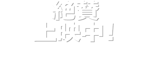 絶賛上映中！