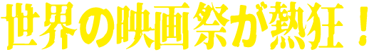 世界の映画祭が熱狂！
