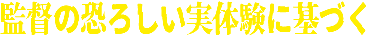 監督の恐ろしい実体験に基づく