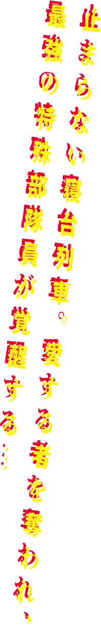 止まらない寝台列車。愛する者を奪われ、最強の特殊部隊員が覚醒する…