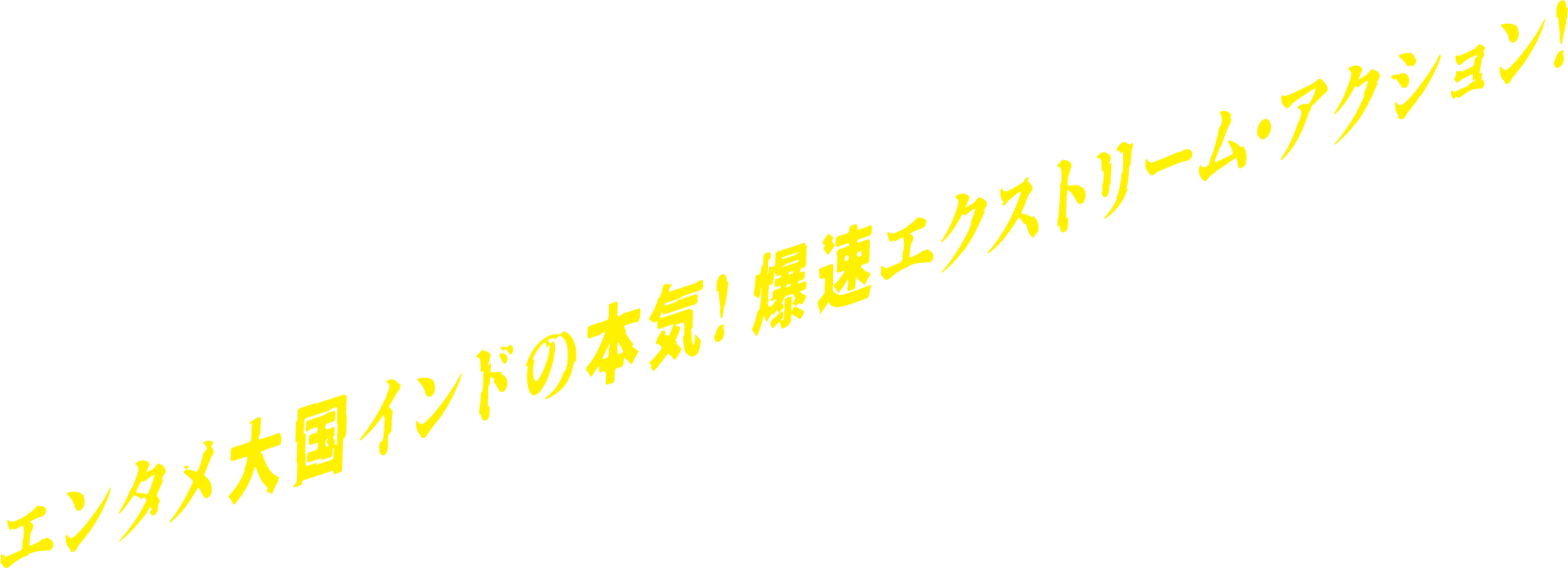 エンタメ大国インドの本気！爆速エクストリーム・アクション！