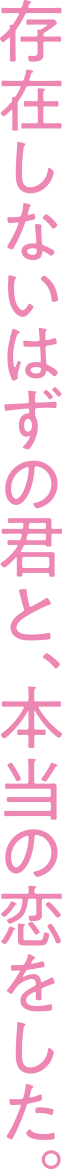 存在しないはずの君と、本当の恋をした。