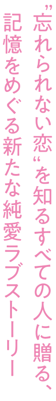 “忘れられない恋”を知るすべての人に贈る、記憶をめぐる新たな純愛ラブストーリー