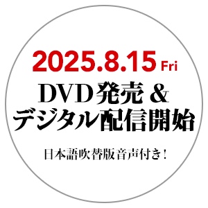 2025.8.15 (Fri) DVD発売&デジタル配信開始 日本語吹替版音声付き！