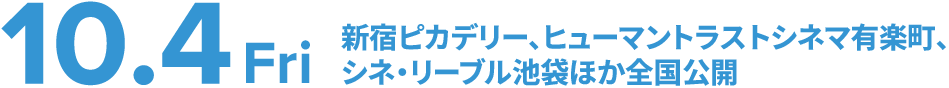 10.4（Fri）新宿ピカデリー、ヒューマントラストシネマ有楽町、シネ・リーブル池袋ほか全国公開