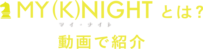MY (K)NIGHTとは？動画で紹介