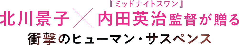 主演・北川景子 監督・内田英治が贈る 衝撃のヒューマン・サスペンス