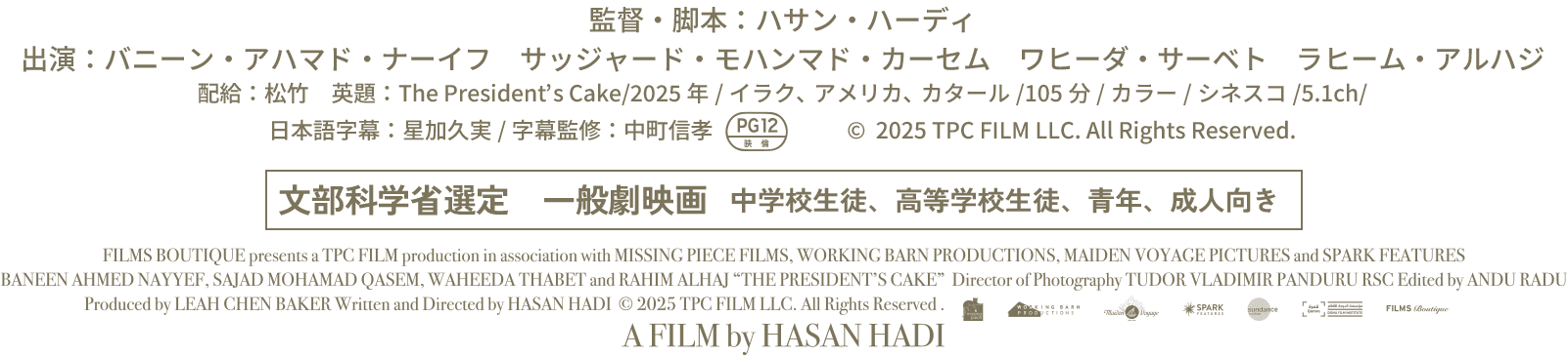 監督・脚本：ハサン・ハーディ　出演：バニーン・アハマド・ナーイフ　サッジャード・モハンマド・カーセム　ワヒーダ・サーベト　ラヒーム・アルハジ
配給：松竹　英題：The President’s Cake/2025年/イラク、アメリカ、カタール/105分/カラー/シネスコ/5.1ch/日本語字幕：星加久実/字幕監修：中町信孝/＊映倫PG12マーク　(c) 2025 TPC Film LLC All Rights Reserved.