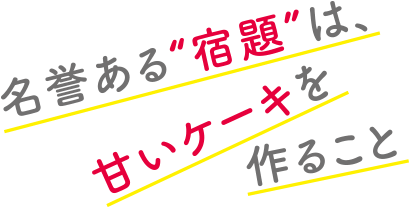 名誉ある”宿題”は、甘いケーキを作ること