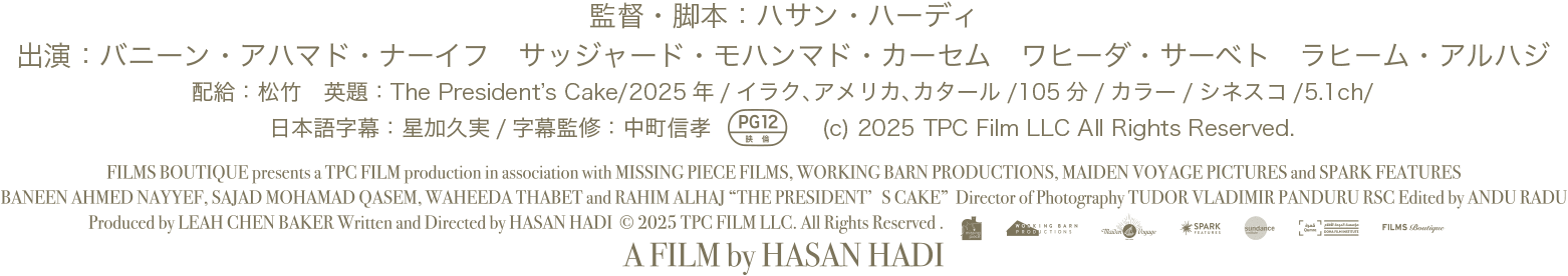 監督・脚本：ハサン・ハーディ　出演：バニーン・アハマド・ナーイフ　サッジャード・モハンマド・カーセム　ワヒーダ・サーベト　ラヒーム・アルハジ
配給：松竹　英題：The President’s Cake/2025年/イラク、アメリカ、カタール/105分/カラー/シネスコ/5.1ch/日本語字幕：星加久実/字幕監修：中町信孝/＊映倫PG12マーク　(c) 2025 TPC Film LLC All Rights Reserved.