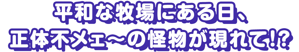 平和な牧場にある日、正体不メェ～の怪物が現れて！？