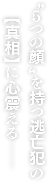 "5つの顔"を持つ逃亡犯の【真相】に心震える―