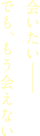 会いたいーでも、もう会えない