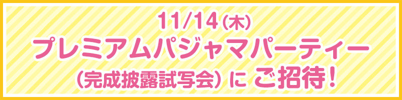 11/14(木) プレミアムパジャマパーティー（完成披露試写会）にご招待