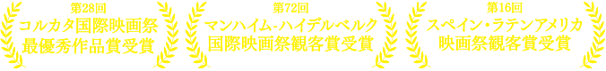 第28回コルカタ国際映画祭最優秀作品賞受賞　第72回マンハイム・ハイデルベルク国際映画祭観客賞受賞　第16回スペイン・ラテンアメリカ映画祭観客賞受賞