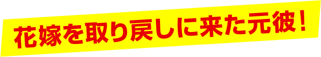 花嫁を取り戻しに来た元彼！