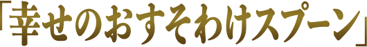 「幸せのおすそわけスプーン」