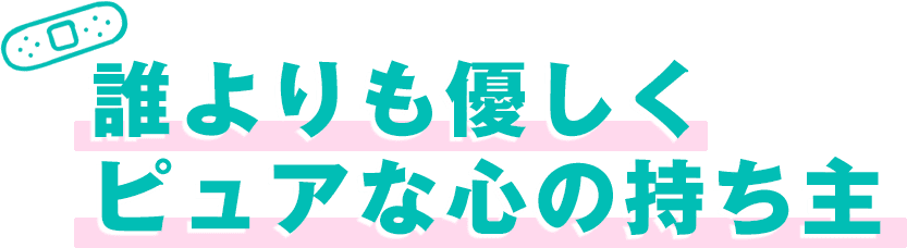 誰よりも優しくピュアな心の持ち主