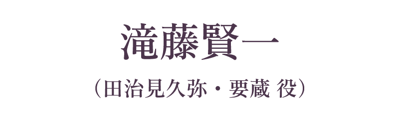 滝藤賢一（田治見久弥・要蔵 役）