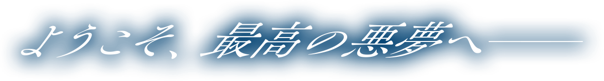 ようこそ、最高の悪夢へ──