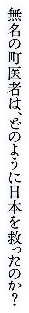 無名の町医者は、どのように日本を救ったのか？